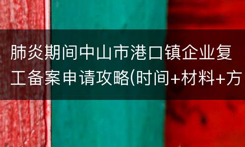 肺炎期间中山市港口镇企业复工备案申请攻略(时间+材料+方式)