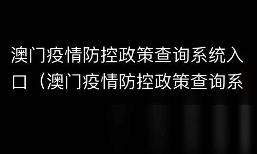 澳门疫情防控政策查询系统入口（澳门疫情防控政策查询系统入口在哪）