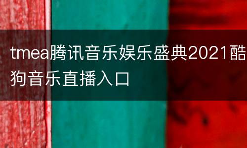 tmea腾讯音乐娱乐盛典2021酷狗音乐直播入口