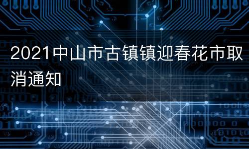 2021中山市古镇镇迎春花市取消通知