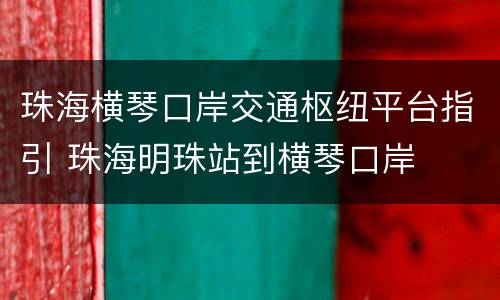 珠海横琴口岸交通枢纽平台指引 珠海明珠站到横琴口岸