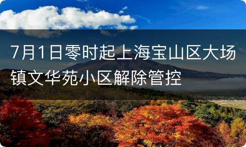 7月1日零时起上海宝山区大场镇文华苑小区解除管控