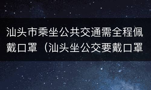 汕头市乘坐公共交通需全程佩戴口罩（汕头坐公交要戴口罩吗）