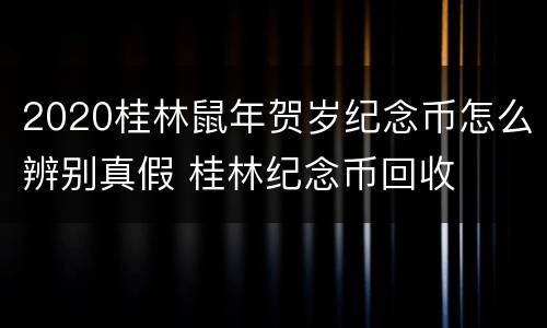 2020桂林鼠年贺岁纪念币怎么辨别真假 桂林纪念币回收
