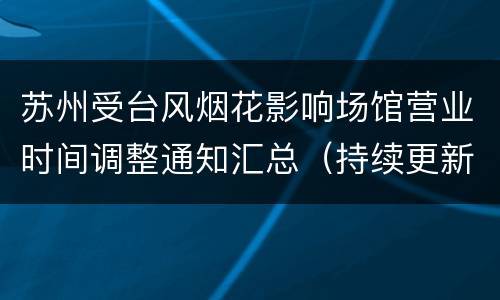 苏州受台风烟花影响场馆营业时间调整通知汇总（持续更新）