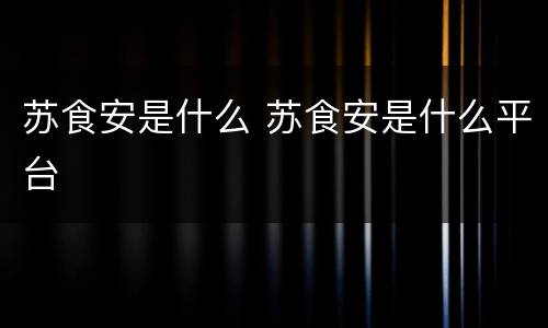 苏食安是什么 苏食安是什么平台