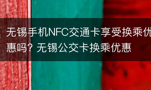 无锡手机NFC交通卡享受换乘优惠吗? 无锡公交卡换乘优惠