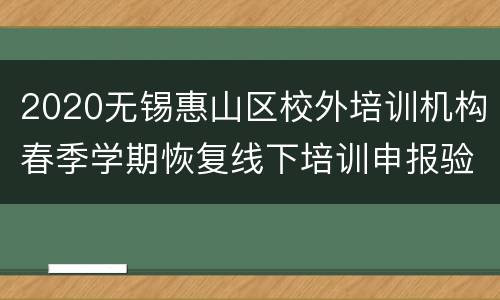 2020无锡惠山区校外培训机构春季学期恢复线下培训申报验收工作