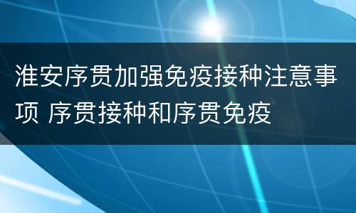 淮安序贯加强免疫接种注意事项 序贯接种和序贯免疫
