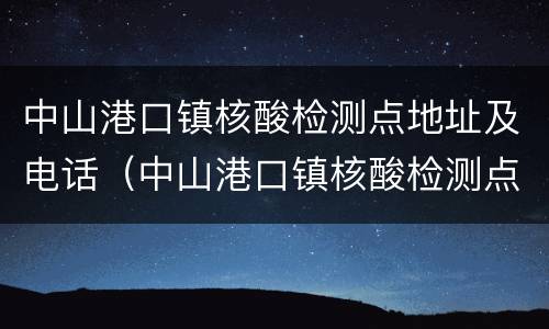 中山港口镇核酸检测点地址及电话（中山港口镇核酸检测点地址及电话查询）