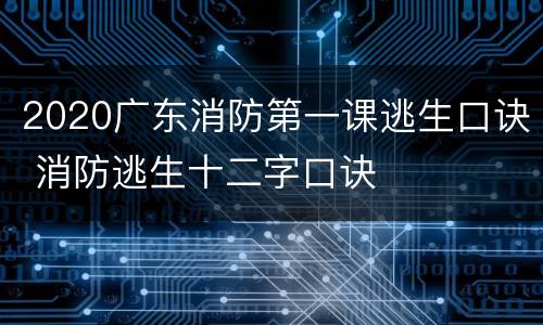 2020广东消防第一课逃生口诀 消防逃生十二字口诀