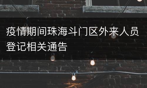 疫情期间珠海斗门区外来人员登记相关通告
