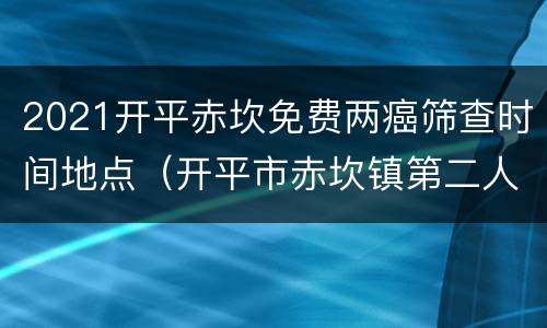 2021开平赤坎免费两癌筛查时间地点（开平市赤坎镇第二人民医院）