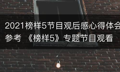 2021榜样5节目观后感心得体会参考 《榜样5》专题节目观看心得体会