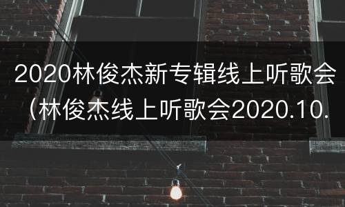 2020林俊杰新专辑线上听歌会（林俊杰线上听歌会2020.10.30）