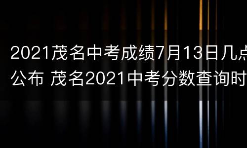 2021茂名中考成绩7月13日几点公布 茂名2021中考分数查询时间