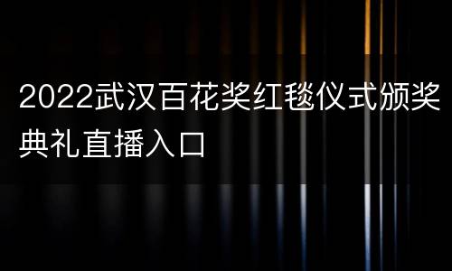 2022武汉百花奖红毯仪式颁奖典礼直播入口