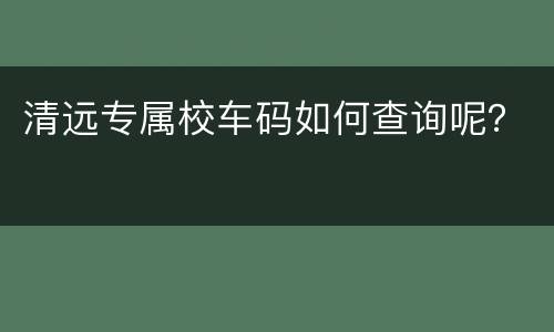 清远专属校车码如何查询呢？