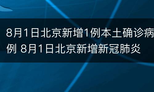 8月1日北京新增1例本土确诊病例 8月1日北京新增新冠肺炎