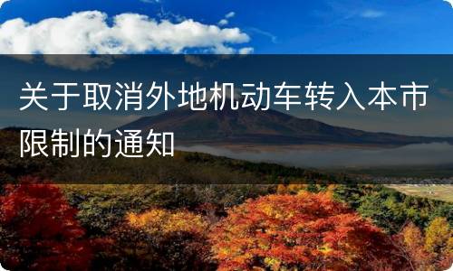 关于取消外地机动车转入本市限制的通知
