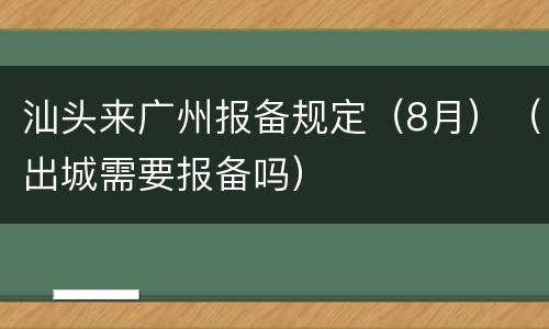 汕头来广州报备规定（8月）（出城需要报备吗）