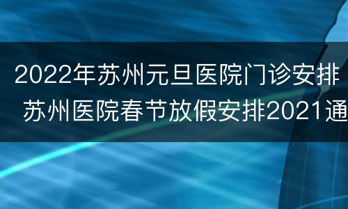 2022年苏州元旦医院门诊安排 苏州医院春节放假安排2021通知