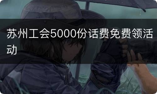苏州工会5000份话费免费领活动