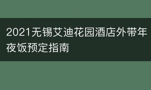 2021无锡艾迪花园酒店外带年夜饭预定指南