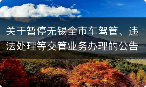 关于暂停无锡全市车驾管、违法处理等交管业务办理的公告