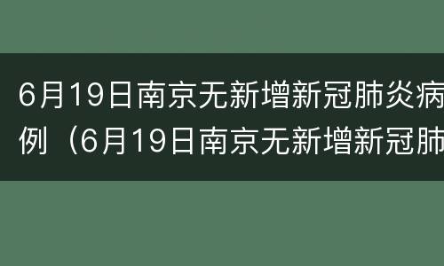 6月19日南京无新增新冠肺炎病例（6月19日南京无新增新冠肺炎病例）