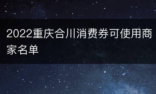 2022重庆合川消费券可使用商家名单