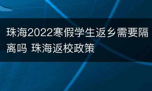 珠海2022寒假学生返乡需要隔离吗 珠海返校政策