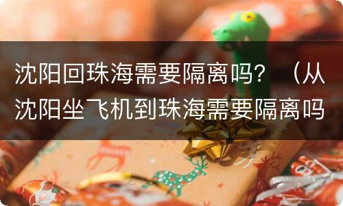 沈阳回珠海需要隔离吗？（从沈阳坐飞机到珠海需要隔离吗）