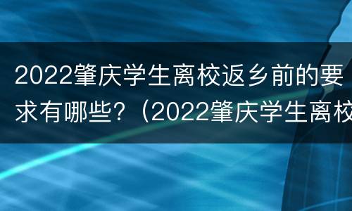 2022肇庆学生离校返乡前的要求有哪些?（2022肇庆学生离校返乡前的要求有哪些政策）