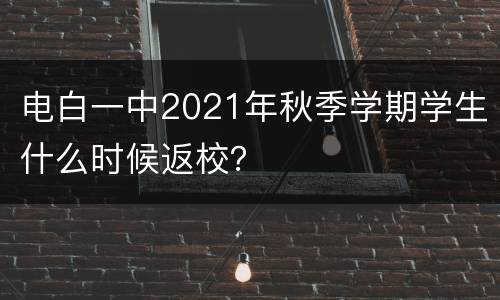 电白一中2021年秋季学期学生什么时候返校？