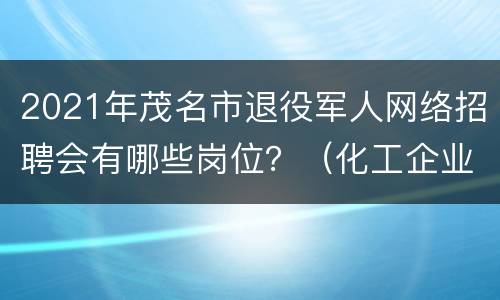 2021年茂名市退役军人网络招聘会有哪些岗位？（化工企业）