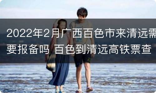 2022年2月广西百色市来清远需要报备吗 百色到清远高铁票查询