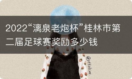 2022“漓泉老炮杯”桂林市第二届足球赛奖励多少钱