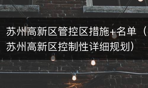 苏州高新区管控区措施+名单（苏州高新区控制性详细规划）