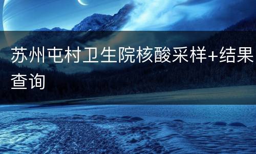 苏州屯村卫生院核酸采样+结果查询