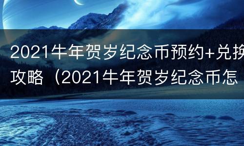 2021牛年贺岁纪念币预约+兑换攻略（2021牛年贺岁纪念币怎么预约）