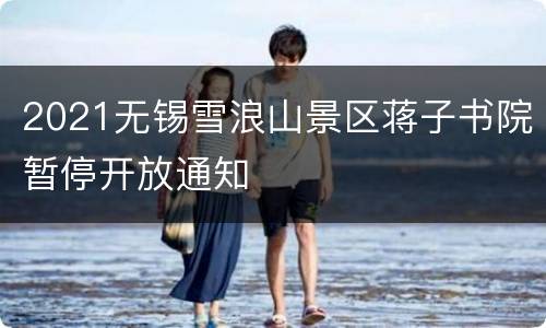2021无锡雪浪山景区蒋子书院暂停开放通知