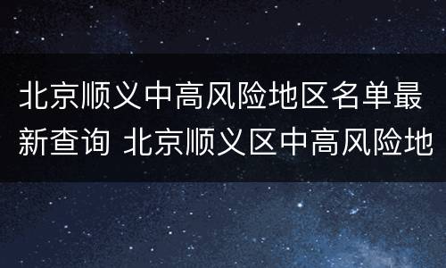 北京顺义中高风险地区名单最新查询 北京顺义区中高风险地区名单