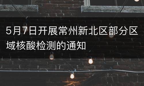 5月7日开展常州新北区部分区域核酸检测的通知