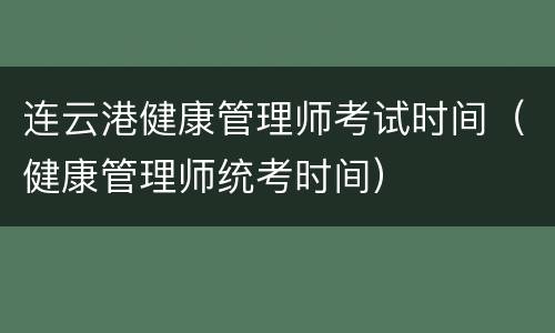 连云港健康管理师考试时间（健康管理师统考时间）