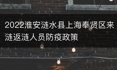 2022淮安涟水县上海奉贤区来涟返涟人员防疫政策