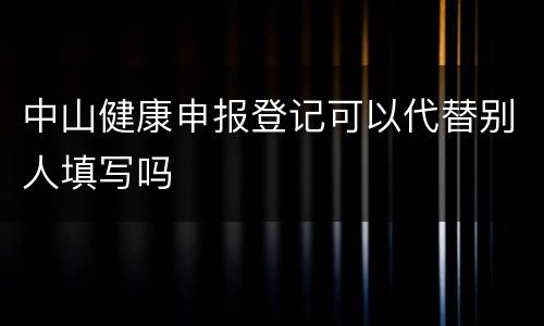 中山健康申报登记可以代替别人填写吗