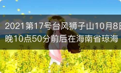 2021第17号台风狮子山10月8日晚10点50分前后在海南省琼海市沿海登陆