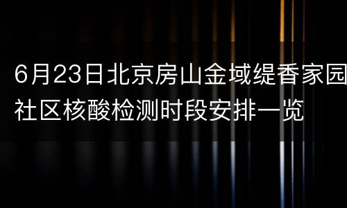 6月23日北京房山金域缇香家园社区核酸检测时段安排一览