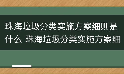 珠海垃圾分类实施方案细则是什么 珠海垃圾分类实施方案细则是什么内容